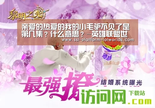 亲爱的热爱的我的小毛驴不见了是第几集?什么意思?-英雄联盟世界赛(图4) 世界赛官网