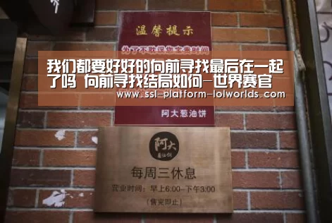 我们都要好好的向前寻找最后在一起了吗 向前寻找结局如何-世界赛官网(图4) 英雄联盟世界赛