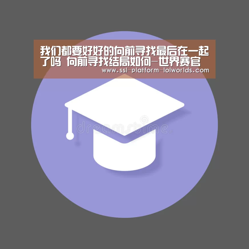 我们都要好好的向前寻找最后在一起了吗 向前寻找结局如何-世界赛官网(图3) 英雄联盟世界赛