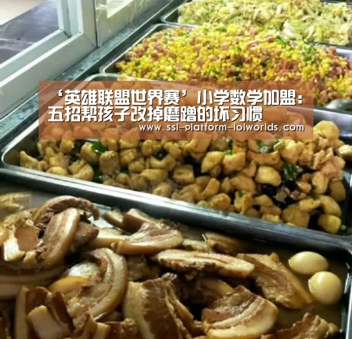 ‘英雄联盟世界赛’小学数学加盟:五招帮孩子改掉磨蹭的坏习惯(图1) 英雄联盟世界赛